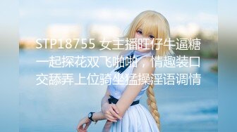 STP18755 女主播旺仔牛逼糖一起探花双飞啪啪，情趣装口交舔弄上位骑坐猛操淫语调情