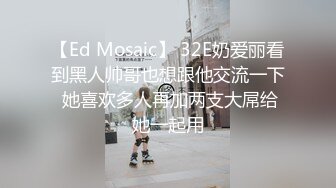 【Ed Mosaic】 32E奶爱丽看到黑人帅哥也想跟他交流一下 她喜欢多人再加两支大屌给她一起用