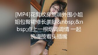 [MP4]花臂纹身高端外围小姐姐包臀裙修长美腿&nbsp;&nbsp;点上一根烟调调情 一起洗澡按着头插嘴