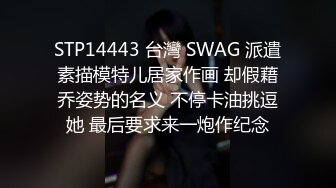 STP14443 台灣 SWAG 派遣素描模特儿居家作画 却假藉乔姿势的名义 不停卡油挑逗她 最后要求来一炮作纪念