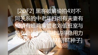 [2DF2] 黑客破解偸拍4对不同关系的中老年打炮有夫妻有偸情有嫖鸡库管老刘值班室与熟女会计啪啪马步站得稳用力后推[MP4/57.4MB][BT种子]