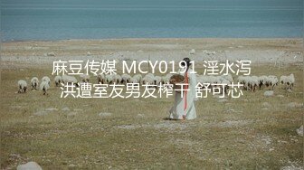 麻豆传媒 MCY0191 淫水泻洪遭室友男友榨干 舒可芯