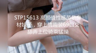 STP15613 高颜值性感苗条身材妹子，穿上情趣装69口交舔弄上位骑乘猛操