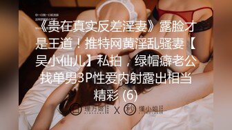 《贵在真实反差淫妻》露脸才是王道！推特网黄淫乱骚妻【吴小仙儿】私拍，绿帽癖老公找单男3P性爱内射露出相当精彩 (6)