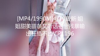 [MP4/1990M]4/10最新 姐姐甜美苗条又听话老金残暴输出狂插不止VIP1196