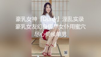 豪乳女神『Diary』淫乱实录 豪乳女友幻身狐尾女仆用蜜穴尽心伺候单男