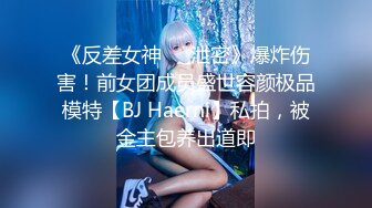 《反差女神☀️泄密》爆炸伤害！前女团成员盛世容颜极品模特【BJ Haerni】私拍，被金主包养出道即