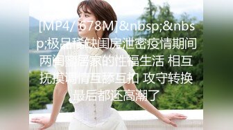 [MP4/ 678M]&nbsp;&nbsp;极品稀缺闺房泄密疫情期间两闺蜜居家的性福生活 相互抚摸调情互舔互扣 攻守转换最后都还高潮了