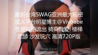 最新台湾SWAG亚洲最大私密成人平台明星博主@Vivbabe性爱私拍流出 骑乘做爱  楼梯跪舔 沙发玩穴 高清720P版