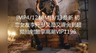 [MP4/1210M]3/13最新 初恋女友李丹彤又湿又滑肏到超频抽射颤挛高潮VIP1196