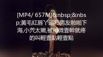 [MP4/ 657M]&nbsp;&nbsp;黃毛紅唇丫頭和男友啪啪下海,小茓太嫩,被稍微壹幹就疼的叫輕壹點輕壹點