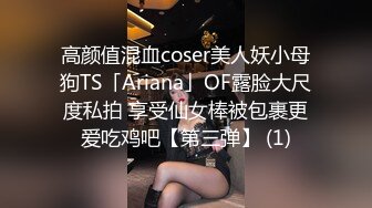 高颜值混血coser美人妖小母狗TS「Ariana」OF露脸大尺度私拍 享受仙女棒被包裹更爱吃鸡吧【第三弹】 (1)