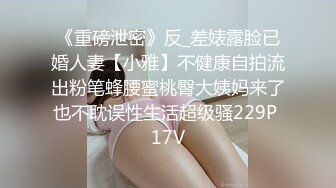 《重磅泄密》反_差婊露脸已婚人妻【小雅】不健康自拍流出粉笔蜂腰蜜桃臀大姨妈来了也不耽误性生活超级骚229P 17V