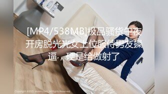 [MP4/538MB]极品骚货午夜开房脱光光女上位服侍男友操逼，硬是给做射了