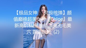 【极品女神❤️究极核弹】颜值巅峰超美女神『Chloe』最新高价私拍 抽插漂亮无毛美穴 露逼露脸  (2)