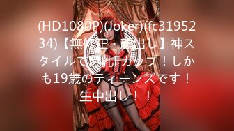 (HD1080P)(Joker)(fc3195234)【無修正・顔出し】神スタイルで巨乳Fカップ！しかも19歳のティーンズです！生中出し！！