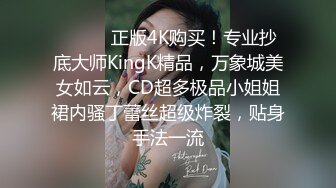 ❤️❤️正版4K购买！专业抄底大师KingK精品，万象城美女如云，CD超多极品小姐姐裙内骚丁蕾丝超级炸裂，贴身手法一流