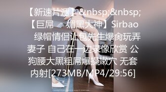 【新速片遞】&nbsp;&nbsp;【巨屌❤️媚黑大神】Sirbao✨ 绿帽情侣让包先生爆肏玩弄妻子 自己在一边录像欣赏 公狗腰大黑粗屌爆操嫩穴 无套内射[273MB/MP4/29:56]